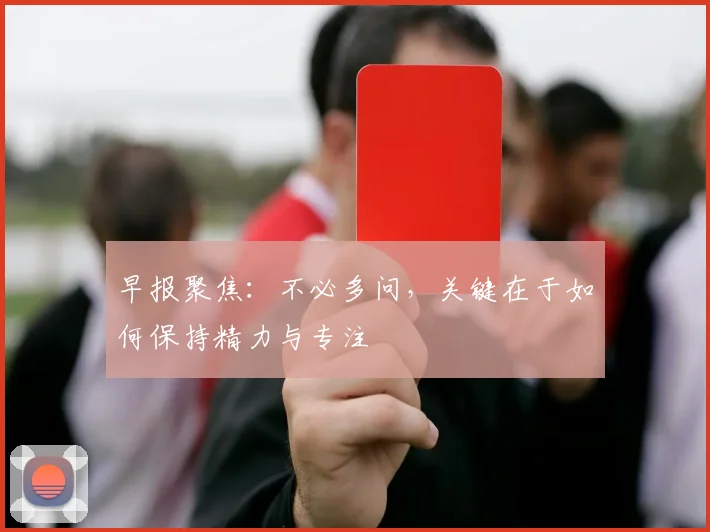早报聚焦：不必多问，关键在于如何保持精力与专注