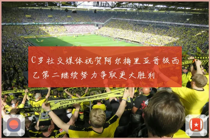 C罗社交媒体祝贺阿尔梅里亚晋级西乙第二继续努力争取更大胜利