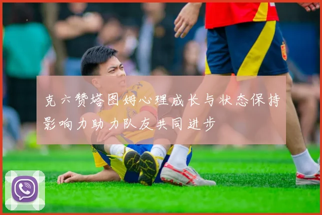 克六赞塔图姆心理成长与状态保持影响力助力队友共同进步
