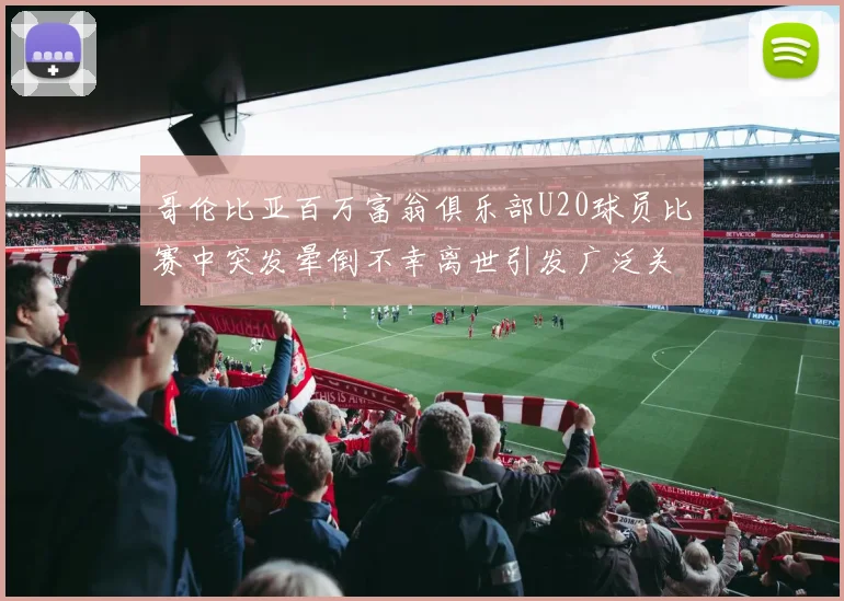 哥伦比亚百万富翁俱乐部U20球员比赛中突发晕倒不幸离世引发广泛关注